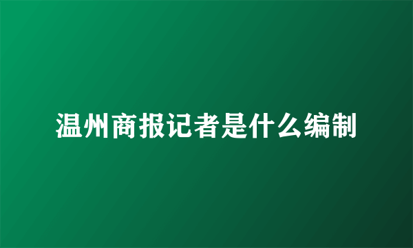 温州商报记者是什么编制