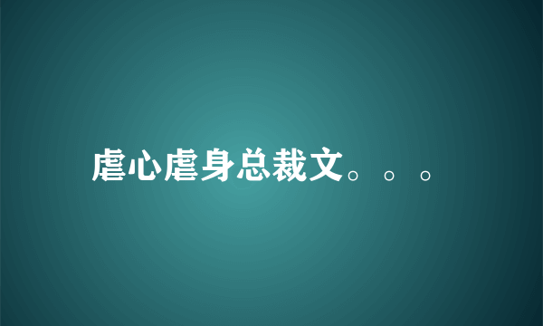 虐心虐身总裁文。。。