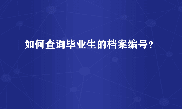 如何查询毕业生的档案编号？