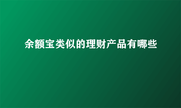 余额宝类似的理财产品有哪些