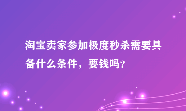 淘宝卖家参加极度秒杀需要具备什么条件，要钱吗？