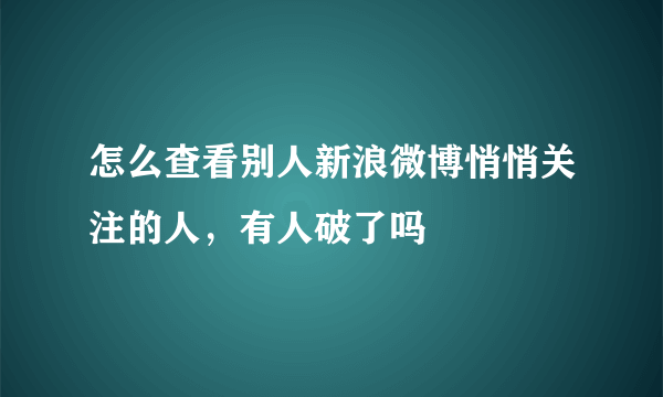 怎么查看别人新浪微博悄悄关注的人，有人破了吗