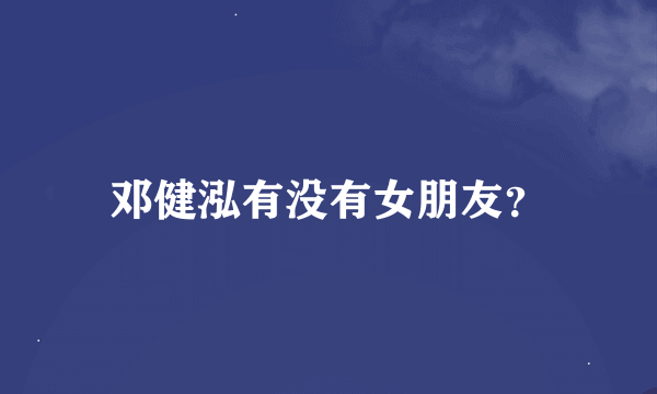 邓健泓有没有女朋友？