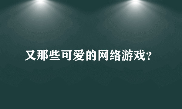 又那些可爱的网络游戏？