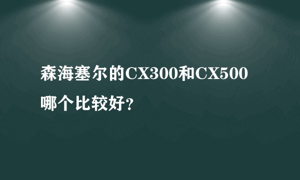 森海塞尔的CX300和CX500哪个比较好？