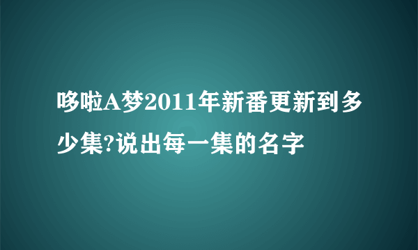 哆啦A梦2011年新番更新到多少集?说出每一集的名字