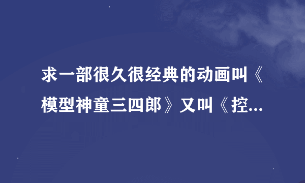 求一部很久很经典的动画叫《模型神童三四郎》又叫《控制机器格斗人--柔王丸》