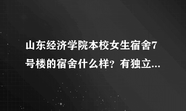 山东经济学院本校女生宿舍7号楼的宿舍什么样？有独立浴室阳台吗？