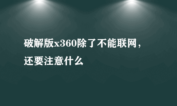 破解版x360除了不能联网，还要注意什么