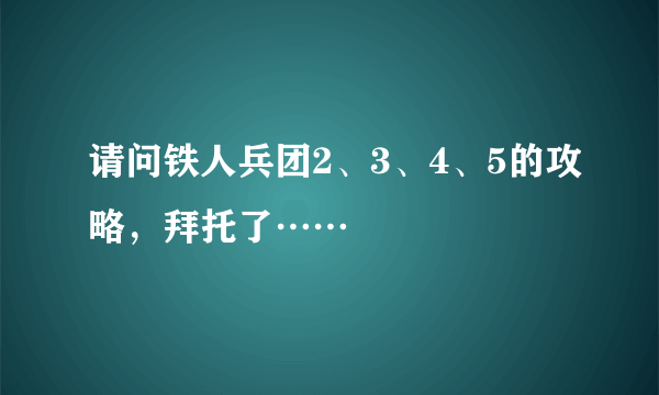 请问铁人兵团2、3、4、5的攻略，拜托了……