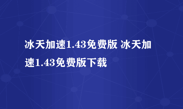 冰天加速1.43免费版 冰天加速1.43免费版下载