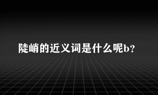 陡峭的近义词是什么呢b？