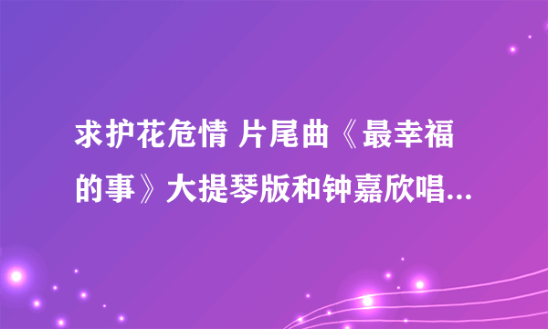 求护花危情 片尾曲《最幸福的事》大提琴版和钟嘉欣唱的两个版本~~