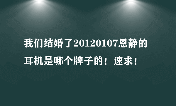 我们结婚了20120107恩静的耳机是哪个牌子的！速求！