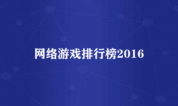 网络游戏排行榜2016