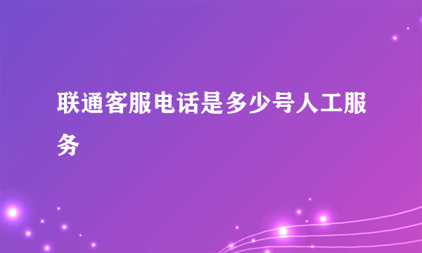 联通客服电话是多少号人工服务