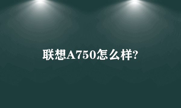 联想A750怎么样?