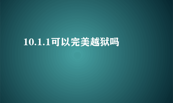 10.1.1可以完美越狱吗