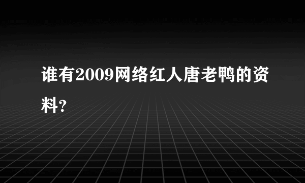 谁有2009网络红人唐老鸭的资料？