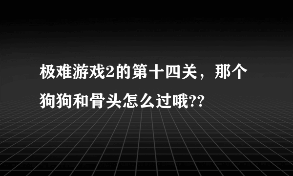 极难游戏2的第十四关，那个狗狗和骨头怎么过哦??