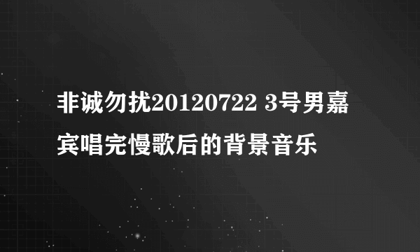 非诚勿扰20120722 3号男嘉宾唱完慢歌后的背景音乐