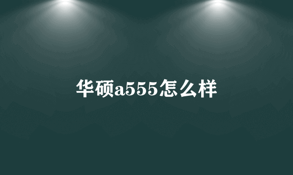 华硕a555怎么样