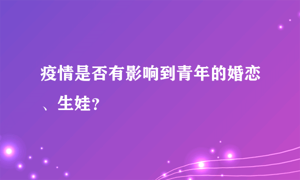 疫情是否有影响到青年的婚恋、生娃？