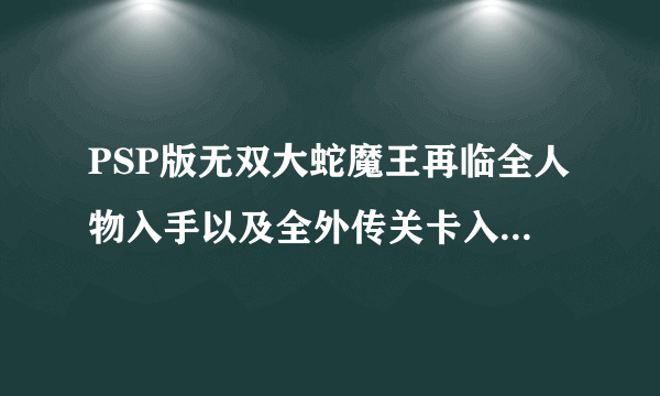 PSP版无双大蛇魔王再临全人物入手以及全外传关卡入手攻略（越详细越好）