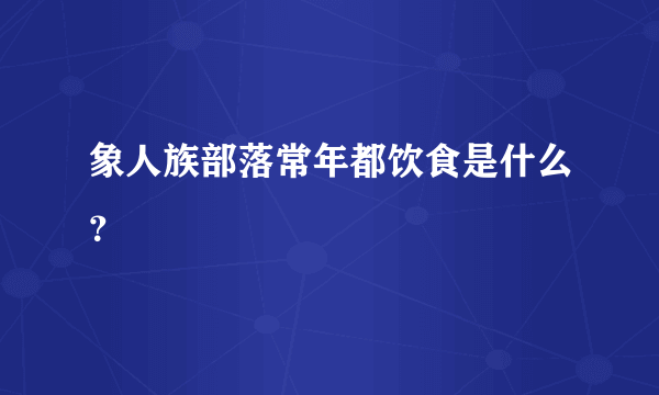 象人族部落常年都饮食是什么？