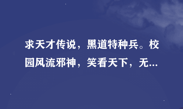 求天才传说，黑道特种兵。校园风流邪神，笑看天下，无尽神功，异界之魔武流氓。超脑黑客TXT全本！