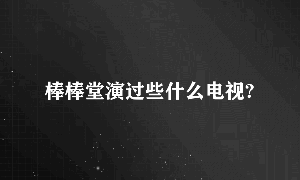 棒棒堂演过些什么电视?