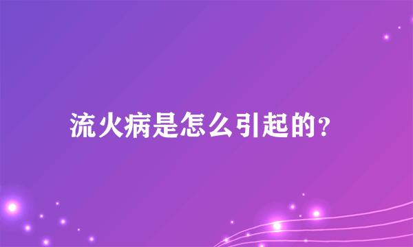 流火病是怎么引起的？