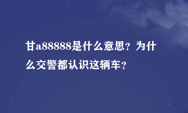 甘a88888是什么意思？为什么交警都认识这辆车？