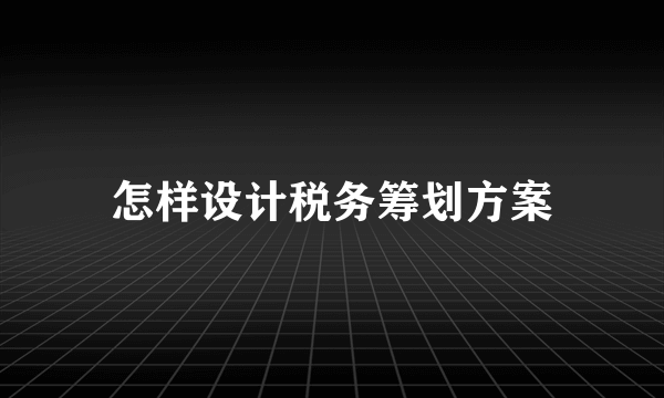 怎样设计税务筹划方案