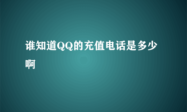 谁知道QQ的充值电话是多少啊