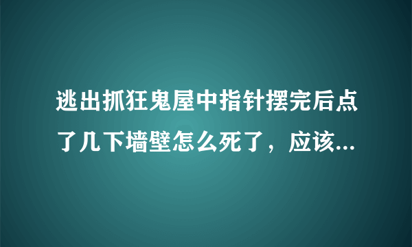 逃出抓狂鬼屋中指针摆完后点了几下墙壁怎么死了，应该如何应对？