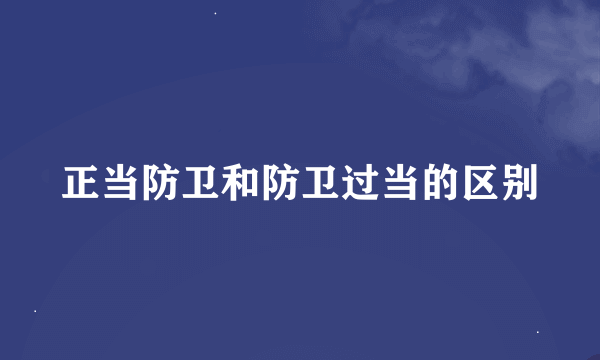 正当防卫和防卫过当的区别