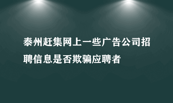 泰州赶集网上一些广告公司招聘信息是否欺骗应聘者