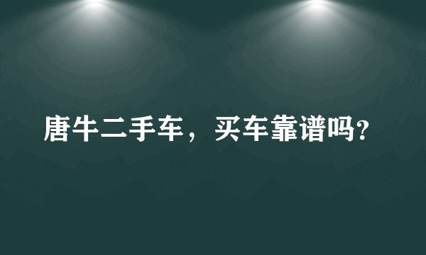 唐牛二手车，买车靠谱吗？