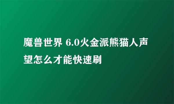 魔兽世界 6.0火金派熊猫人声望怎么才能快速刷