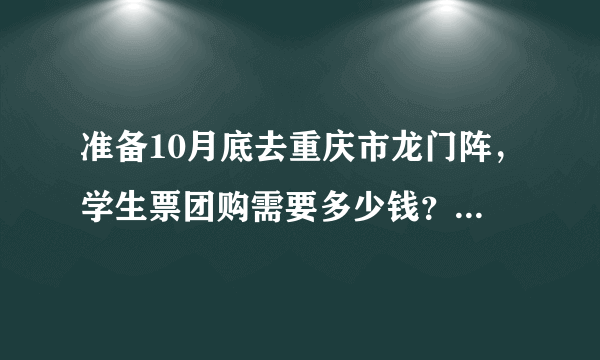 准备10月底去重庆市龙门阵，学生票团购需要多少钱？10月激流涌进会开么