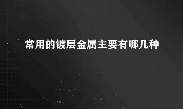 常用的镀层金属主要有哪几种