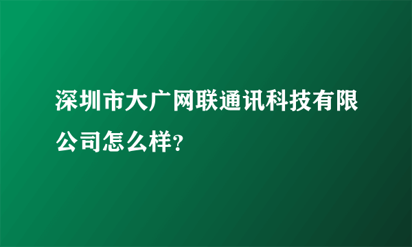 深圳市大广网联通讯科技有限公司怎么样？