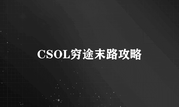 CSOL穷途末路攻略