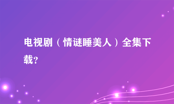 电视剧（情谜睡美人）全集下载？