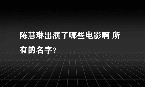 陈慧琳出演了哪些电影啊 所有的名字？