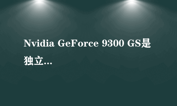 Nvidia GeForce 9300 GS是独立显卡还是集成显卡，内存多少