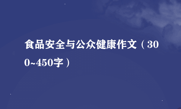 食品安全与公众健康作文（300~450字）