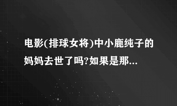 电影(排球女将)中小鹿纯子的妈妈去世了吗?如果是那是怎么去世的?