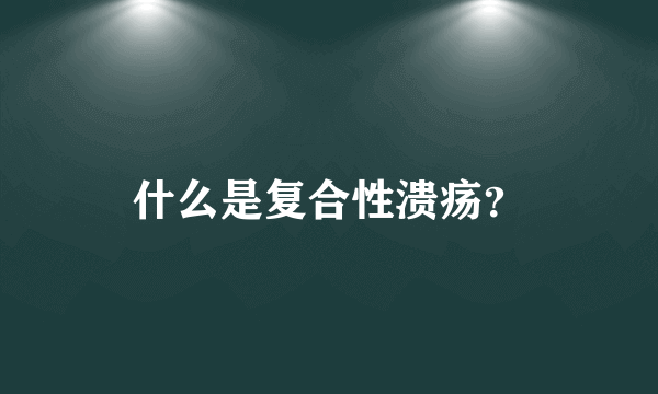 什么是复合性溃疡？